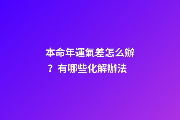 本命年運氣差怎么辦？有哪些化解辦法